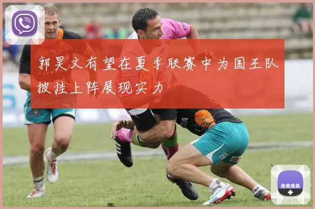 郭昊文有望在夏季联赛中为国王队披挂上阵展现实力