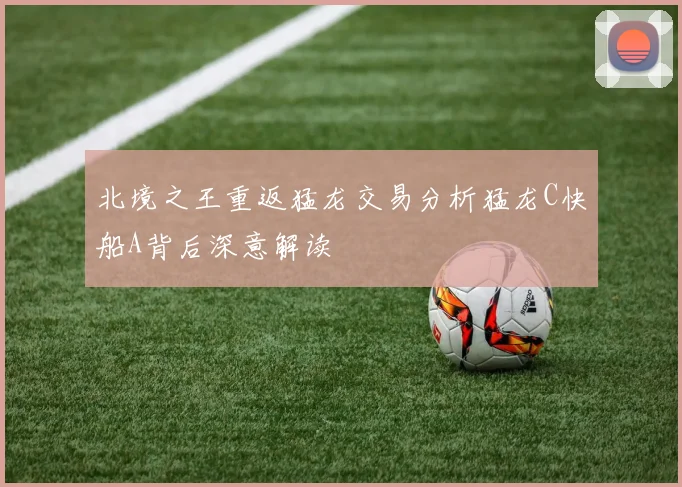 北境之王重返猛龙交易分析猛龙C快船A背后深意解读
