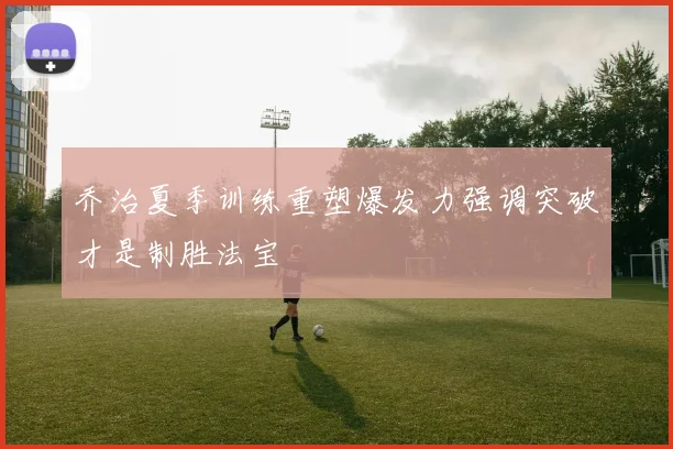 乔治夏季训练重塑爆发力强调突破才是制胜法宝
