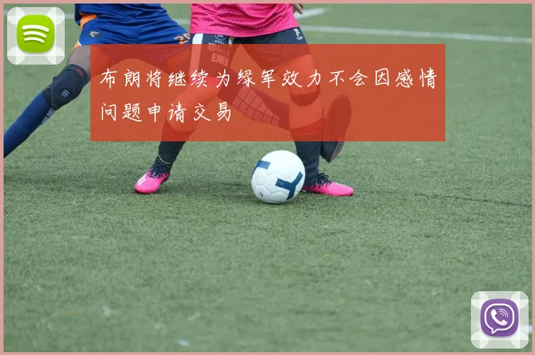 布朗将继续为绿军效力不会因感情问题申请交易