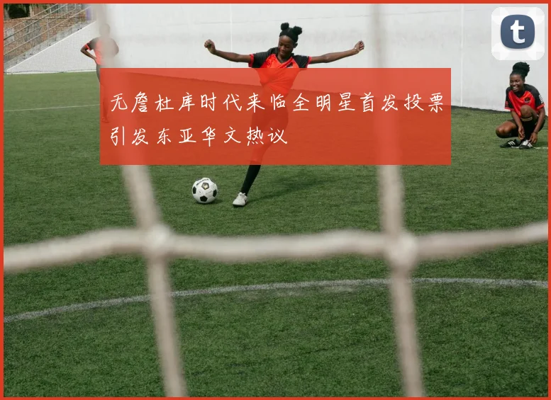无詹杜库时代来临全明星首发投票引发东亚华文热议