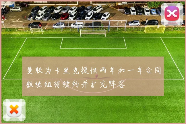 曼联为卡里克提供两年加一年合同教练组将续约并扩充阵容