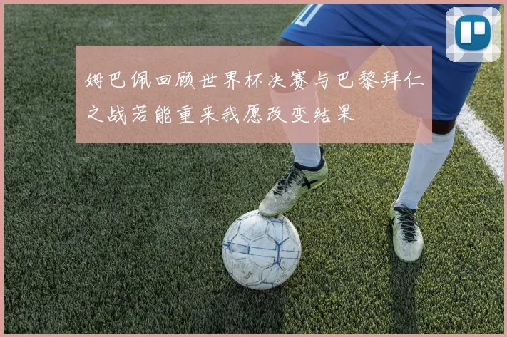 姆巴佩回顾世界杯决赛与巴黎拜仁之战若能重来我愿改变结果