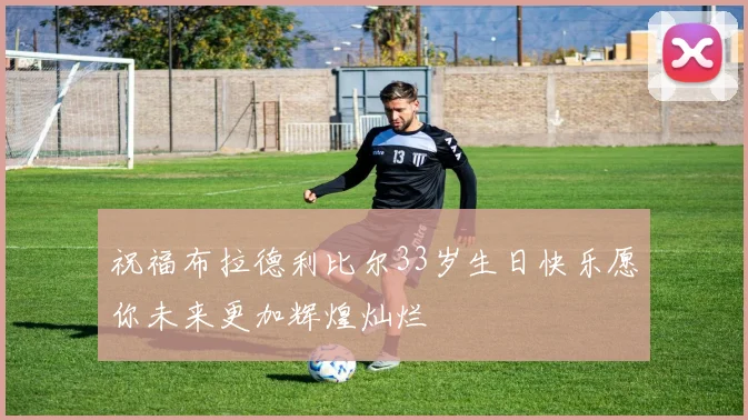 祝福布拉德利比尔33岁生日快乐愿你未来更加辉煌灿烂