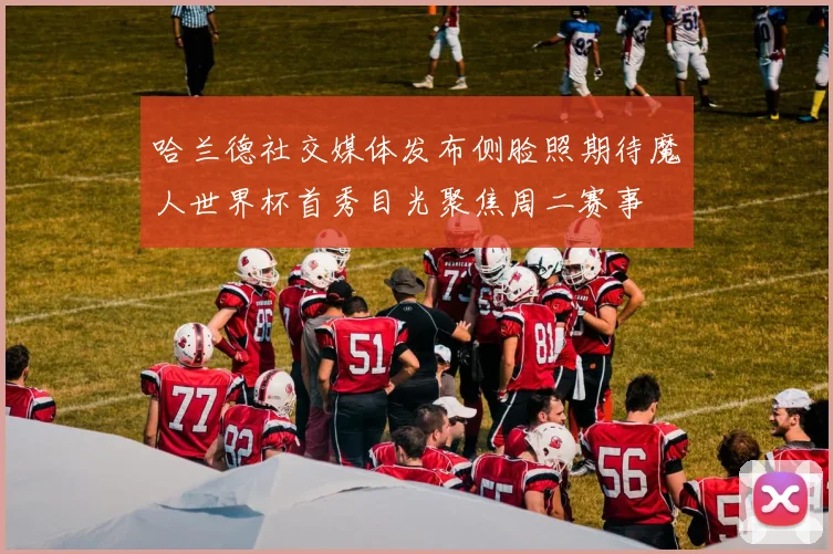 哈兰德社交媒体发布侧脸照期待魔人世界杯首秀目光聚焦周二赛事