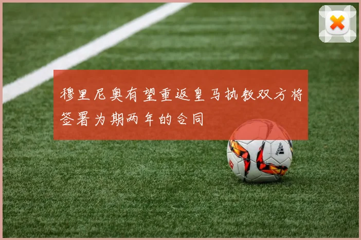 穆里尼奥有望重返皇马执教双方将签署为期两年的合同