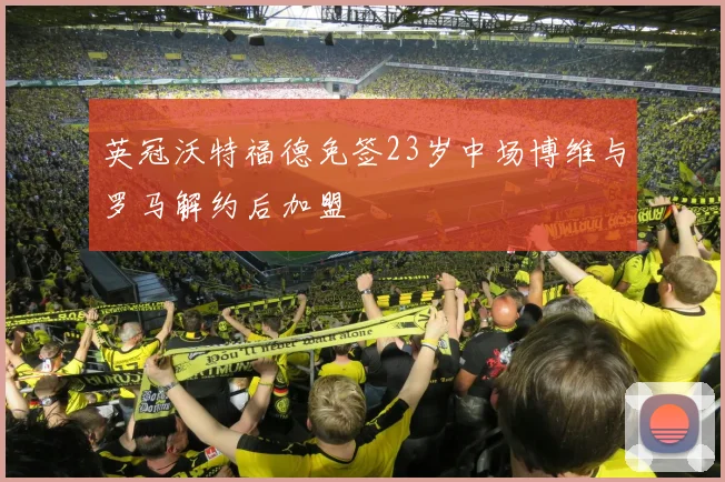 英冠沃特福德免签23岁中场博维与罗马解约后加盟