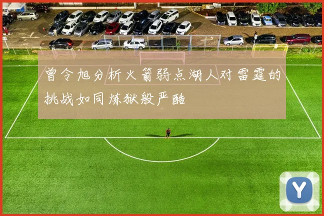 曾令旭分析火箭弱点湖人对雷霆的挑战如同炼狱般严酷