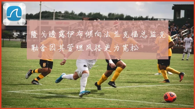 隆戈透露伊布倾向法兰克福总监克勒舍因其管理风格更为宽松