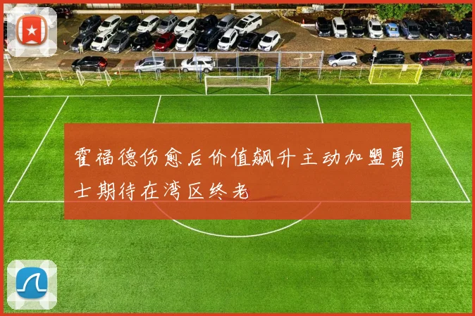 霍福德伤愈后价值飙升主动加盟勇士期待在湾区终老