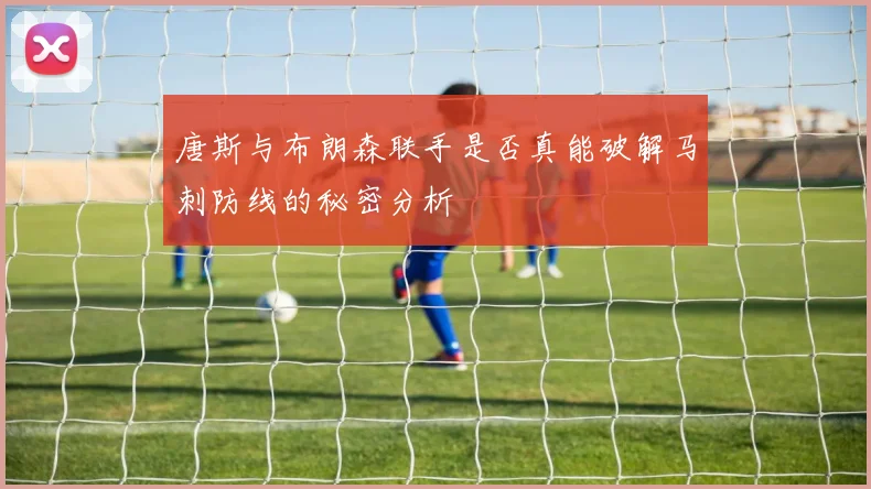 唐斯与布朗森联手是否真能破解马刺防线的秘密分析