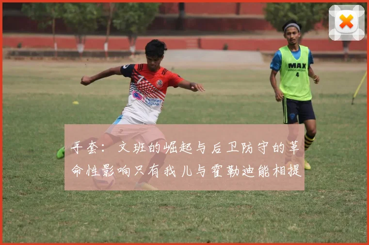 手套：文班的崛起与后卫防守的革命性影响只有我儿与霍勒迪能相提并论