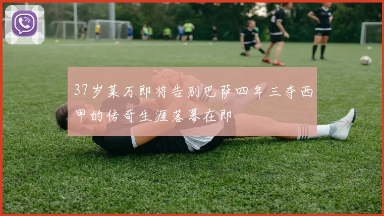 37岁莱万即将告别巴萨四年三夺西甲的传奇生涯落幕在即