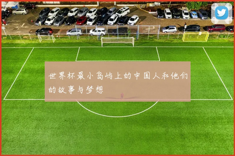 世界杯最小岛屿上的中国人和他们的故事与梦想