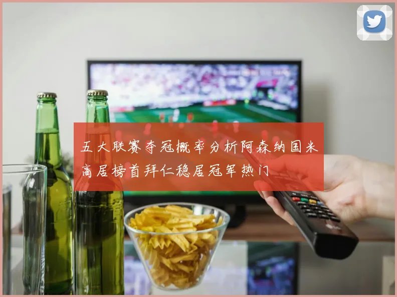 五大联赛夺冠概率分析阿森纳国米高居榜首拜仁稳居冠军热门